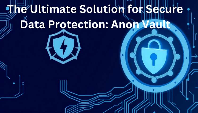 The Ultimate Solution for Secure Data Protection: Anon Vault