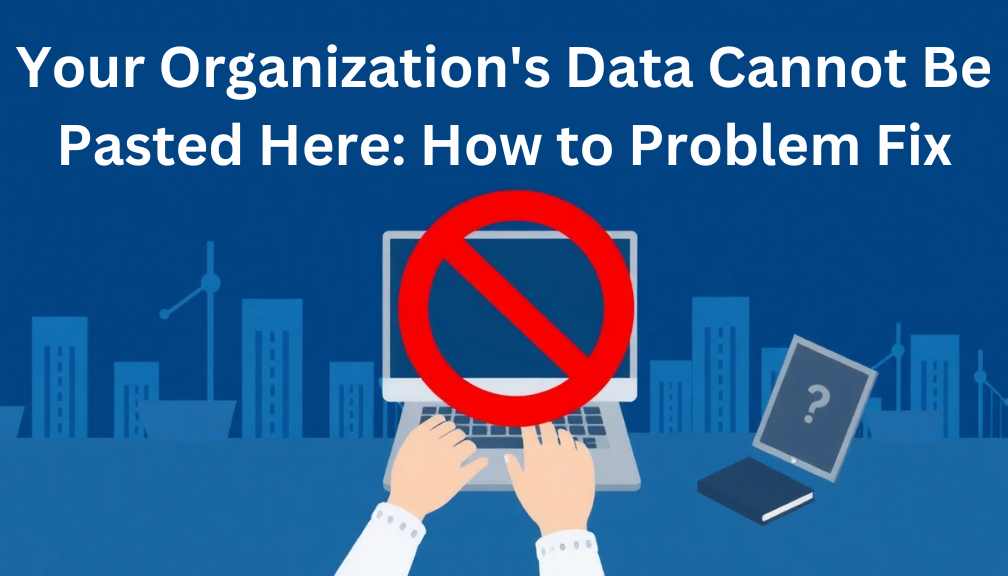 Your Organization's Data Cannot Be Pasted Here: How to Problem Fix